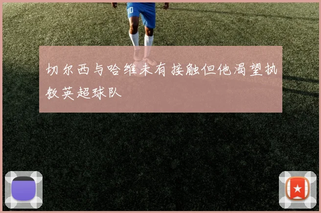 切尔西与哈维未有接触但他渴望执教英超球队