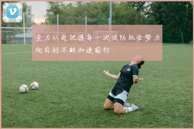 全力以赴把握每一次攻防机会努力向目标不断加速前行