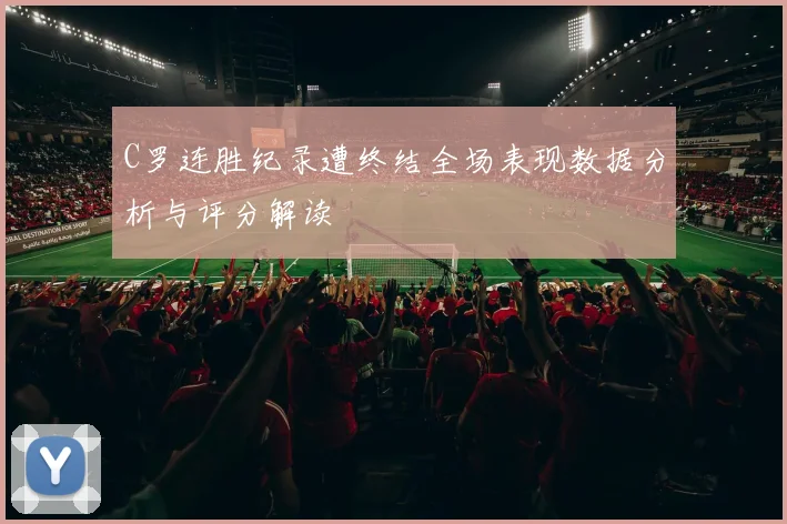 C罗连胜纪录遭终结全场表现数据分析与评分解读