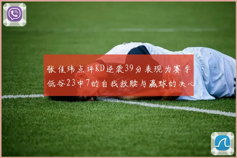 张佳玮点评KD逆袭39分表现为赛季低谷23中7的自我救赎与赢球的决心