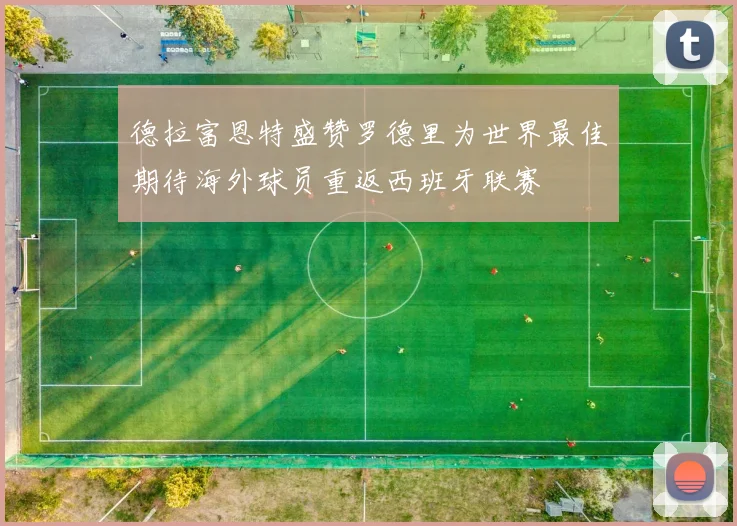 德拉富恩特盛赞罗德里为世界最佳期待海外球员重返西班牙联赛