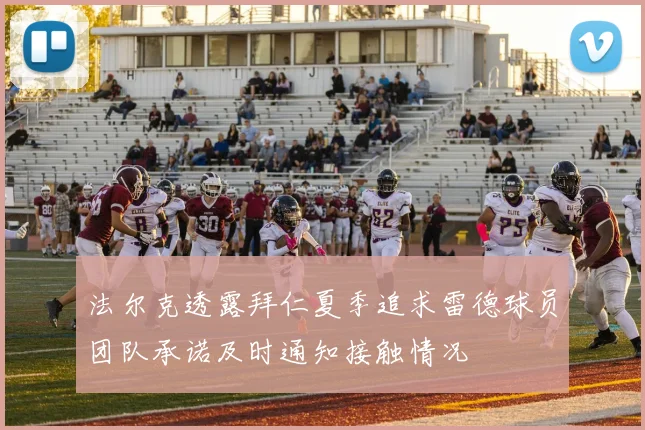 法尔克透露拜仁夏季追求雷德球员团队承诺及时通知接触情况