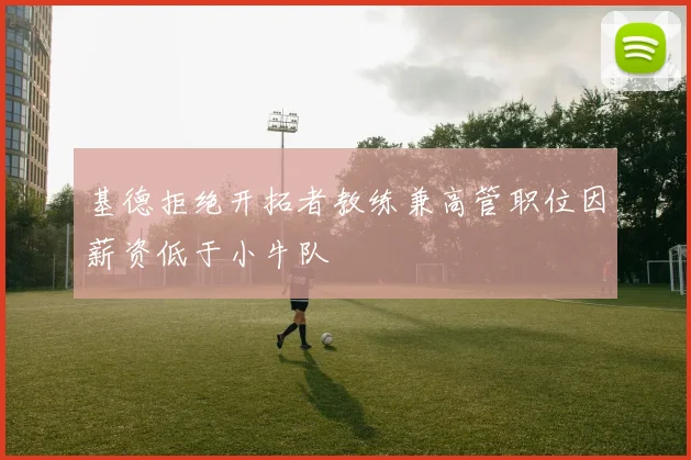 基德拒绝开拓者教练兼高管职位因薪资低于小牛队