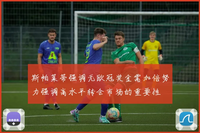 斯帕莱蒂强调无欧冠奖金需加倍努力强调高水平转会市场的重要性