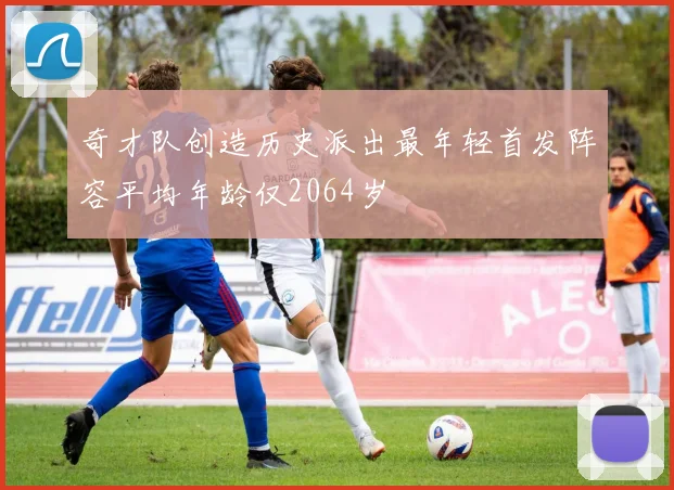 奇才队创造历史派出最年轻首发阵容平均年龄仅2064岁