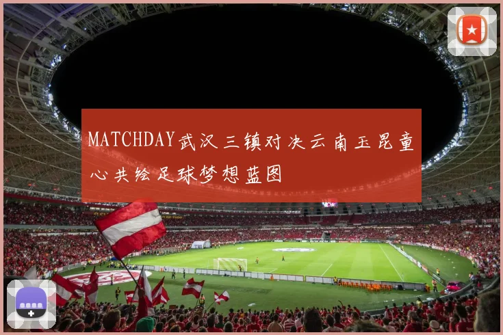 MATCHDAY武汉三镇对决云南玉昆童心共绘足球梦想蓝图