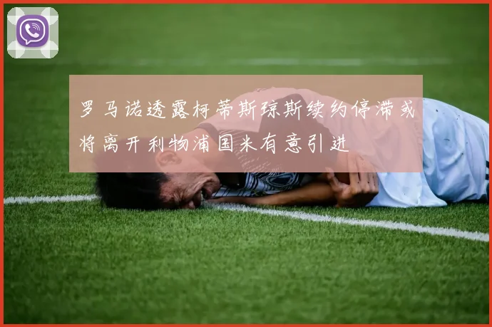 罗马诺透露柯蒂斯琼斯续约停滞或将离开利物浦国米有意引进