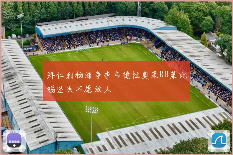 拜仁利物浦争夺韦德拉奥果RB莱比锡坚决不愿放人